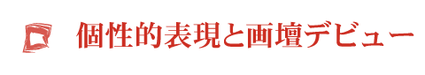 個性的表現と画壇デビュー