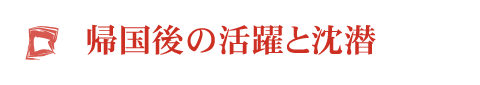 帰国後の活躍と沈潜