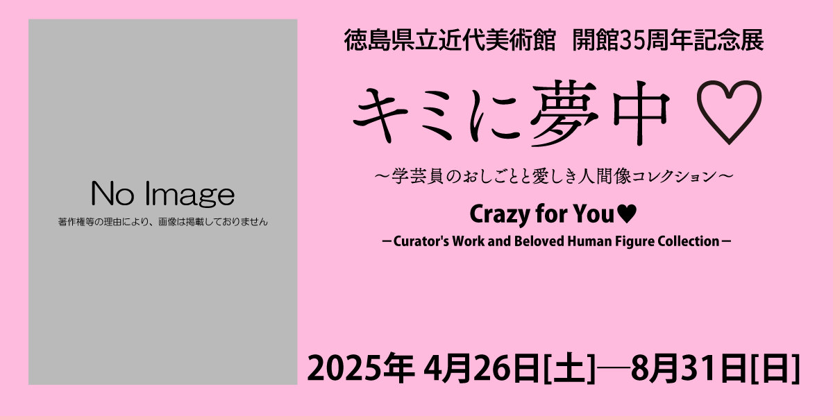 徳島県立近代美術館の35周年特別展「キミに夢中展」です。2025年4月26日(土)～8月31日(日)