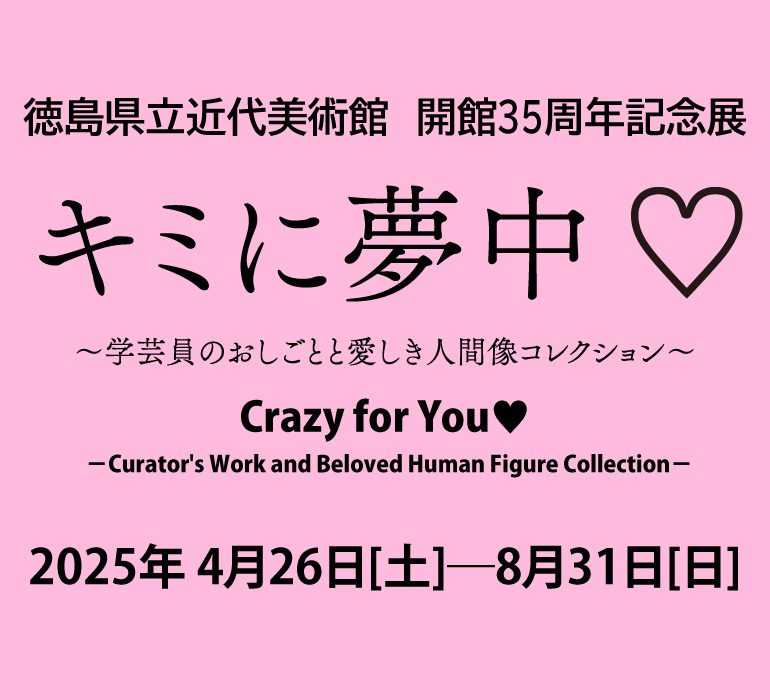 徳島県立近代美術館の35周年特別展「キミに夢中展」です。2025年4月26日(土)～8月31日(日)